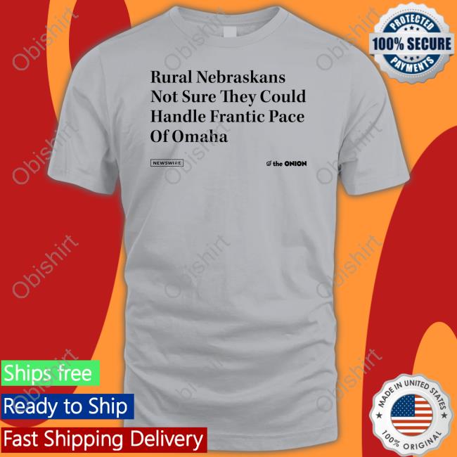 Raygunsite Rural Nebraskans Not Sure They Could Handle Frantic Pace Of Omaha Tee Shirt The Onion