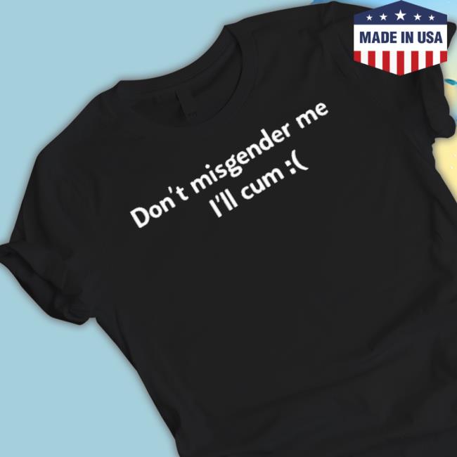 Original Don’T Misgender Me I’Ll Cum 2023 shirt