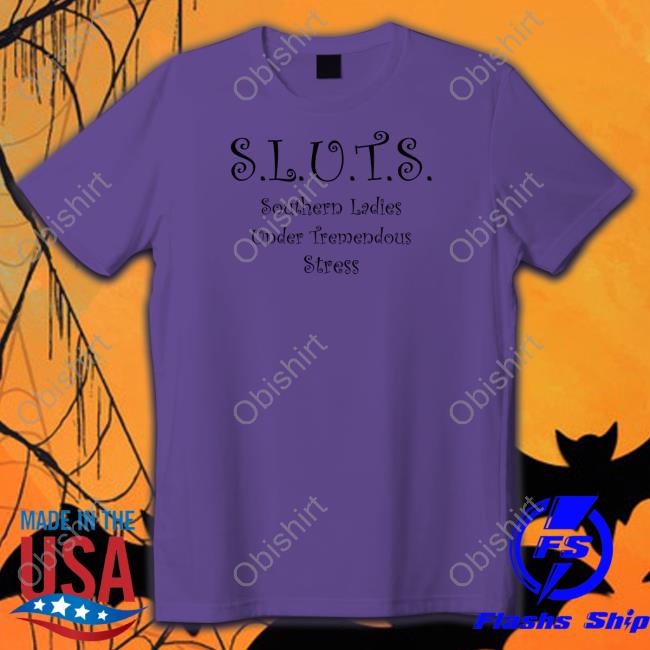 Shirts That Go Hard Sluts Southern Ladies Under Tremendous Stress T Shirt
