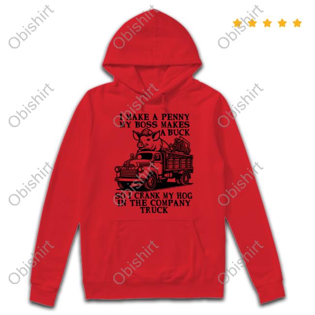 I Make A Penny My Boss Makes A Buck So I Crank My Hog In The Company Truck Sweatshirt