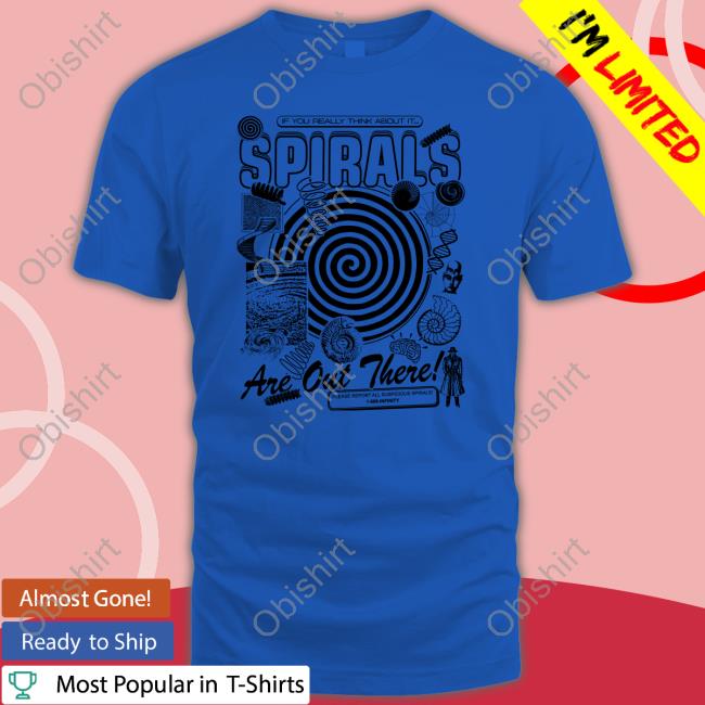 If You Really Think About It Spirals Are Out There Shirt Good Shirts Arcane Bullshit