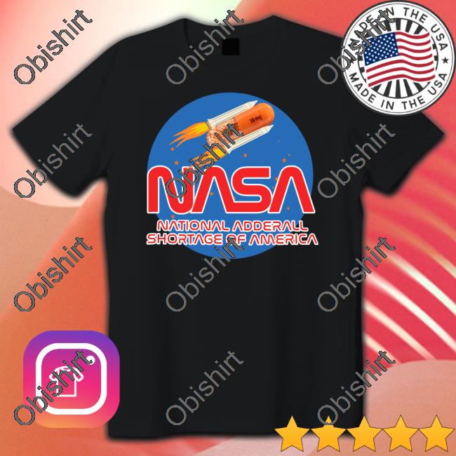 Shirts That Go Hard Nasa National Andderall Shortage Of America Tee Shirt