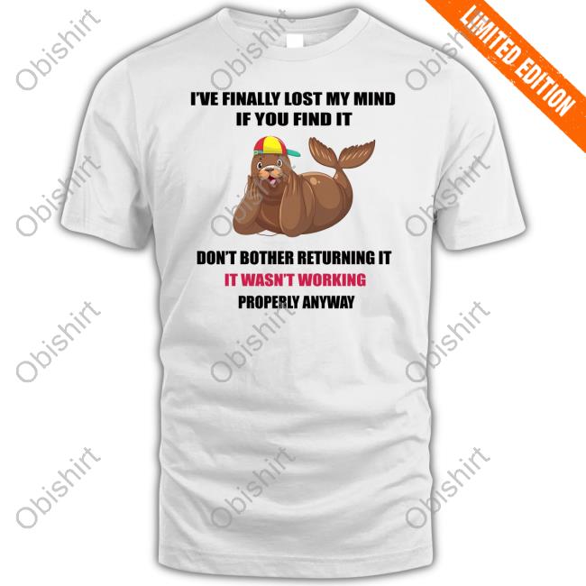 I've Finally Lost My Mind If You Find It Don't Bother Returning It Seal T-Shirts