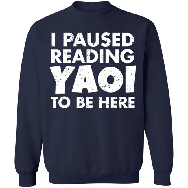 I Paused Reading Yaoi To Be Here Shirt Hoodie Sweatshirt I Paused Reading Yaoi To Be Here Shirt Hoodie Sweatshirt