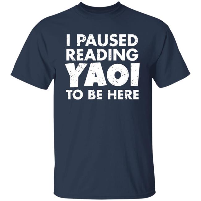 I Paused Reading Yaoi To Be Here Shirt Hoodie Sweatshirt I Paused Reading Yaoi To Be Here Shirt Hoodie Sweatshirt