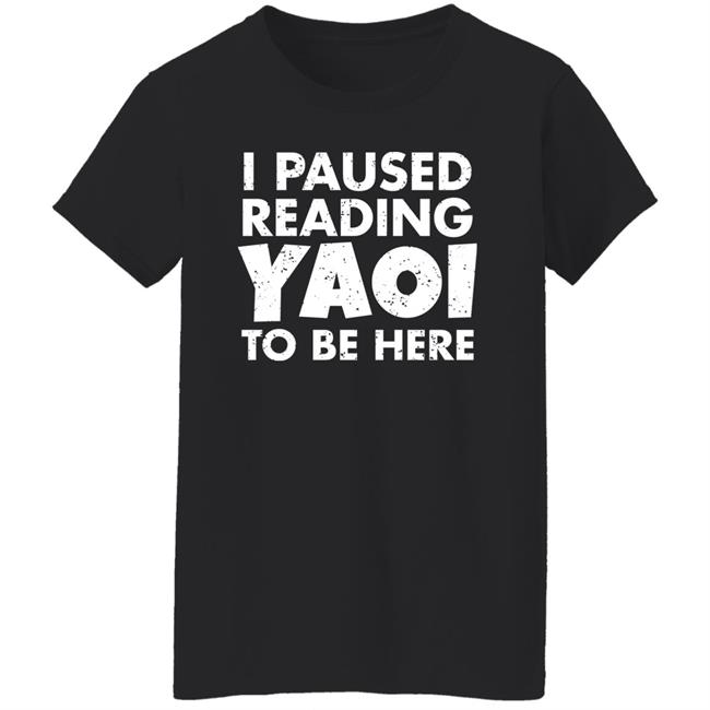 I Paused Reading Yaoi To Be Here Shirt Hoodie Sweatshirt I Paused Reading Yaoi To Be Here Shirt Hoodie Sweatshirt