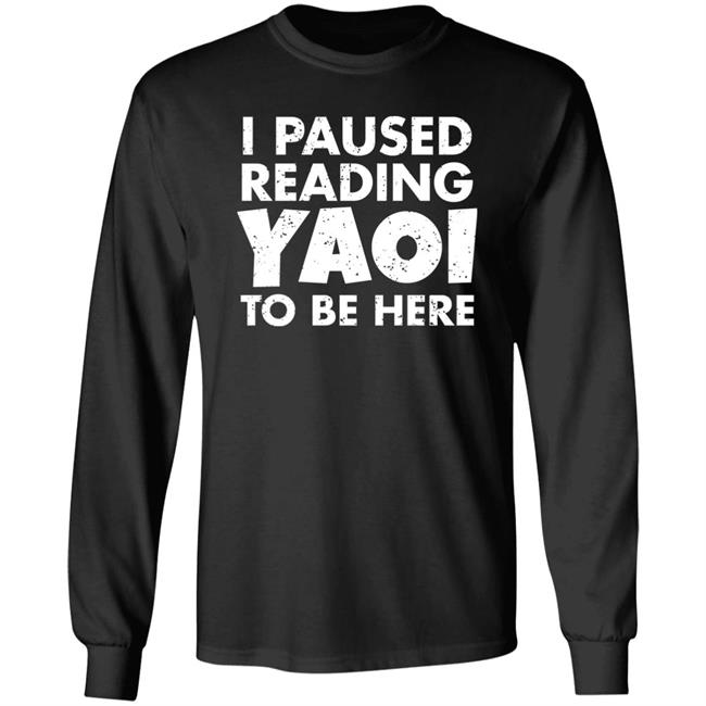 I Paused Reading Yaoi To Be Here Shirt Hoodie Sweatshirt I Paused Reading Yaoi To Be Here Shirt Hoodie Sweatshirt