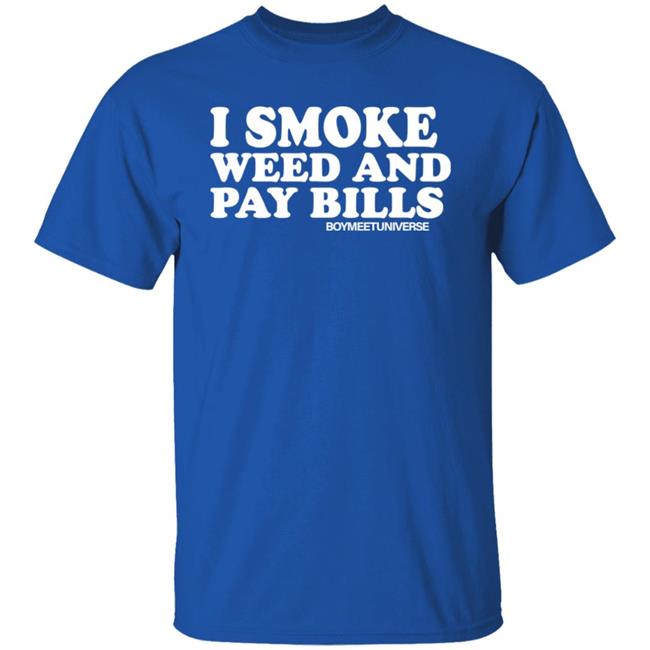 I Smoke Weed And Pay Bills Boymeetuniverse Shirt I Smoke Weed And Pay Bills Boymeetuniverse Shirt
