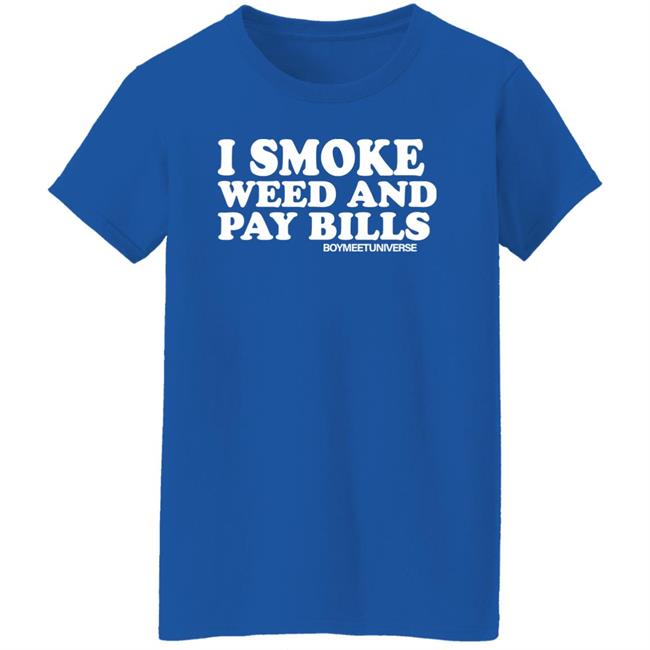 I Smoke Weed And Pay Bills Boymeetuniverse Shirt I Smoke Weed And Pay Bills Boymeetuniverse Shirt