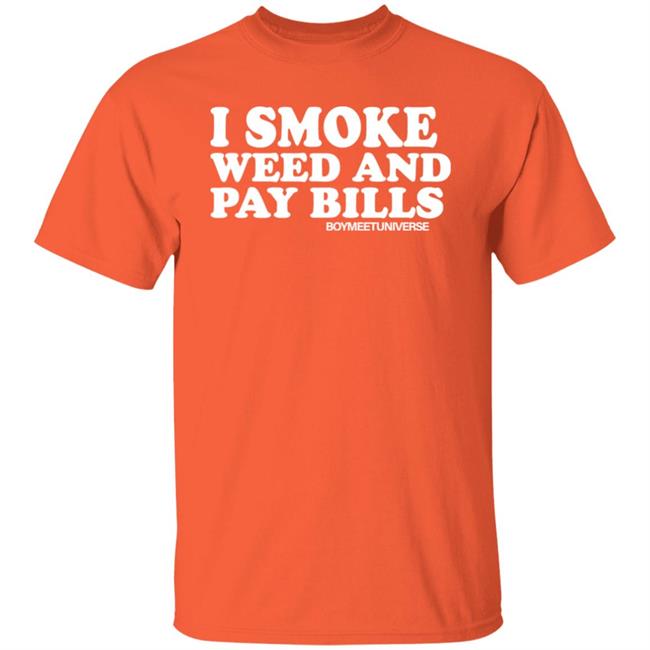 I Smoke Weed And Pay Bills Boymeetuniverse Shirt I Smoke Weed And Pay Bills Boymeetuniverse Shirt