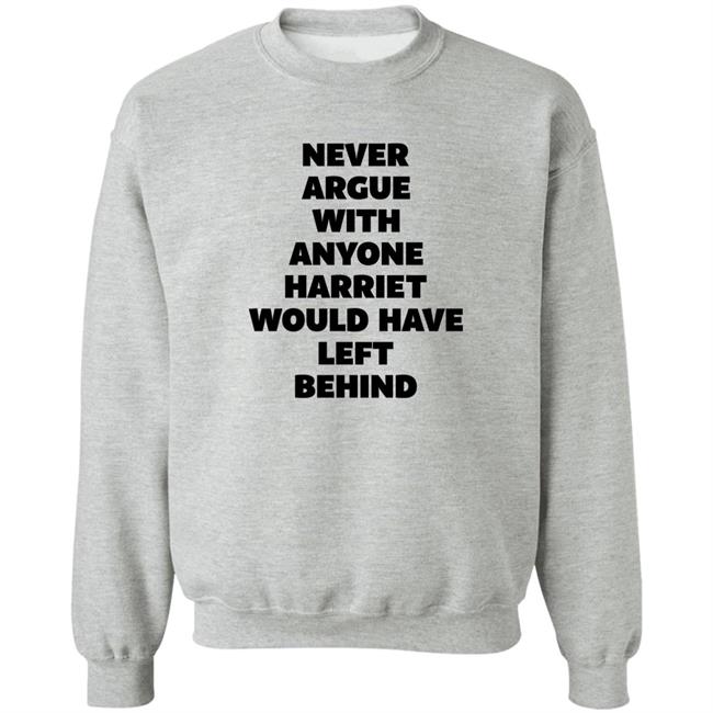 Never Argue With Someone Harriet Would Have Left Behind Sweatshirt Thattallesquire