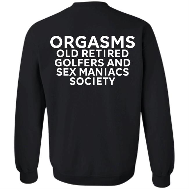 Orgasms Old Retired Golfers And Sex Maniacs Society Shirt Orgasms Old Retired Golfers And Sex Maniacs Society Shirt