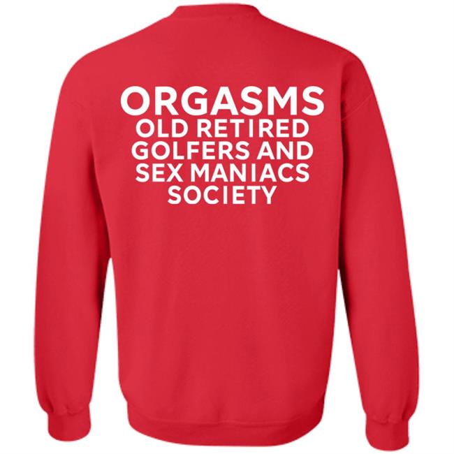 Orgasms Old Retired Golfers And Sex Maniacs Society Shirt Orgasms Old Retired Golfers And Sex Maniacs Society Shirt