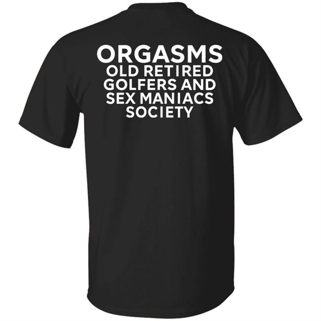 Orgasms Old Retired Golfers And Sex Maniacs Society Shirt Orgasms Old Retired Golfers And Sex Maniacs Society Shirt
