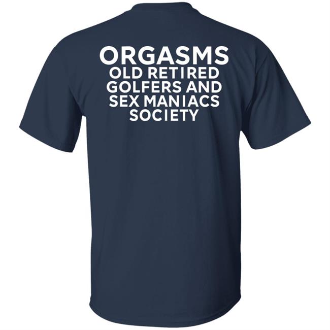 Orgasms Old Retired Golfers And Sex Maniacs Society Shirt Orgasms Old Retired Golfers And Sex Maniacs Society Shirt