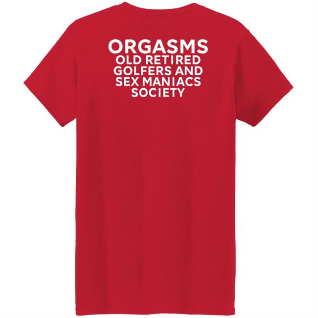 Orgasms Old Retired Golfers And Sex Maniacs Society Shirt Orgasms Old Retired Golfers And Sex Maniacs Society Shirt