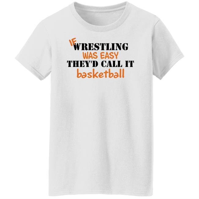 If Wrestling Was Easy They'd Call It Basketball Shirt If Wrestling Was Easy They'd Call It Basketball Shirt