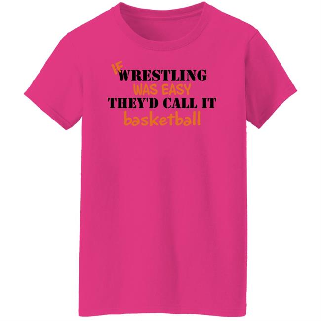If Wrestling Was Easy They'd Call It Basketball Shirt If Wrestling Was Easy They'd Call It Basketball Shirt