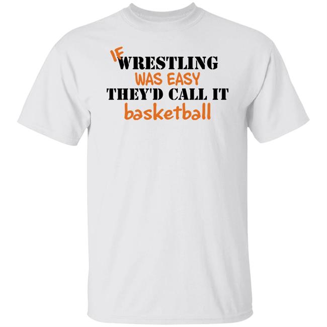 If Wrestling Was Easy They'd Call It Basketball Shirt If Wrestling Was Easy They'd Call It Basketball Shirt
