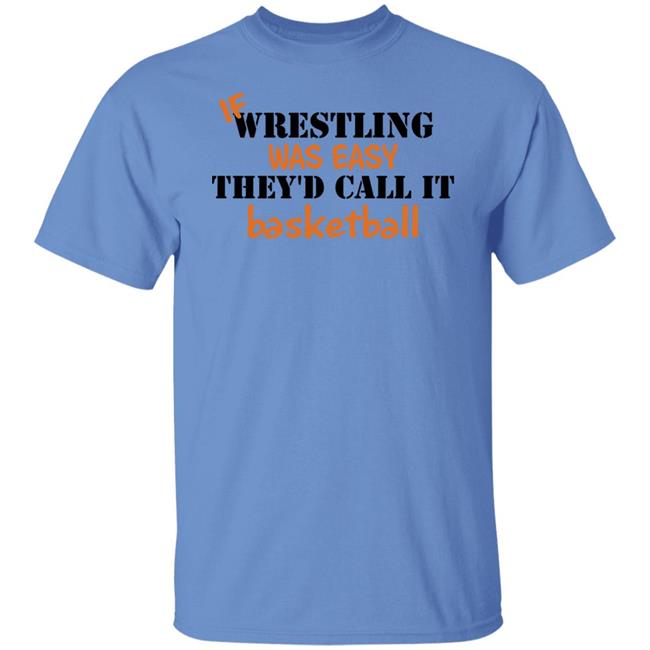 If Wrestling Was Easy They'd Call It Basketball Shirt If Wrestling Was Easy They'd Call It Basketball Shirt