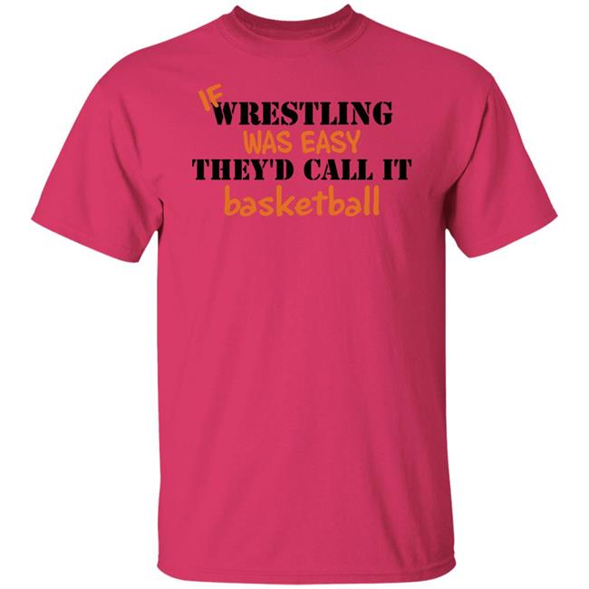 If Wrestling Was Easy They'd Call It Basketball Shirt If Wrestling Was Easy They'd Call It Basketball Shirt
