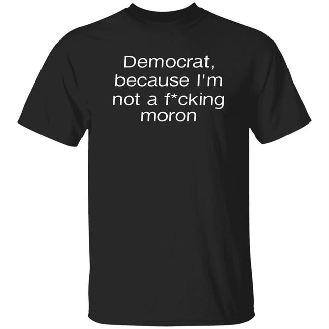 Amy Democrat Because I'm Not A Fucking Moron Shirt Liberalworldgearcompany Merch Amy Democrat Because I'm Not A Fucking Moron Shirt Liberalworldgearcompany Merch