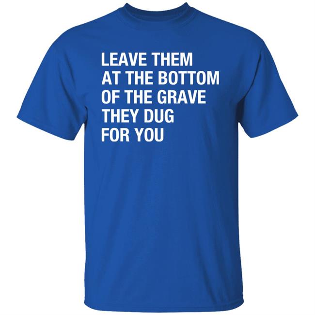 Raychelle Burks Leave Them At The Bottom Of The Grave They Dug For You Shirt Raychelle Burks Leave Them At The Bottom Of The Grave They Dug For You Shirt