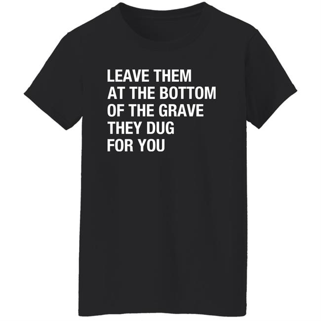 Raychelle Burks Leave Them At The Bottom Of The Grave They Dug For You Shirt Raychelle Burks Leave Them At The Bottom Of The Grave They Dug For You Shirt