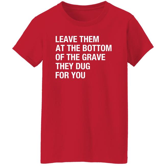 Raychelle Burks Leave Them At The Bottom Of The Grave They Dug For You Shirt Raychelle Burks Leave Them At The Bottom Of The Grave They Dug For You Shirt