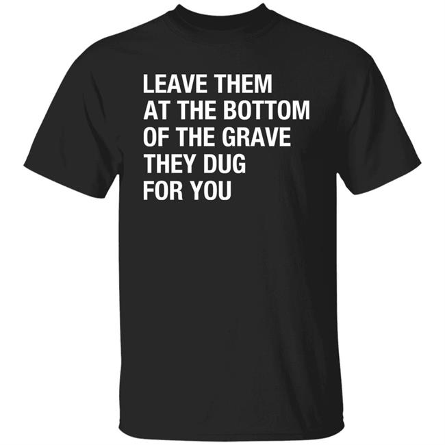 Raychelle Burks Leave Them At The Bottom Of The Grave They Dug For You Shirt Raychelle Burks Leave Them At The Bottom Of The Grave They Dug For You Shirt