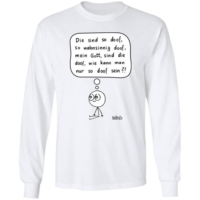 Fassungslosigkeit Shirt Die Sind So Doof So Wahnsinnig Doof Mein Gott Sind Die Doof Wie Kann Man Nur So Doof Sein Shirt