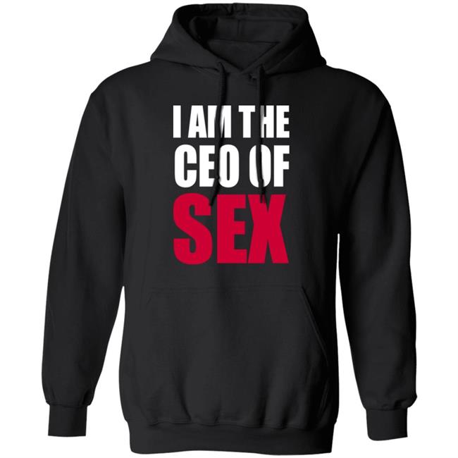 I Am The Ceo Of Sex Shirt Hoodie Sweatshirt I Am The Ceo Of Sex Shirt Hoodie Sweatshirt