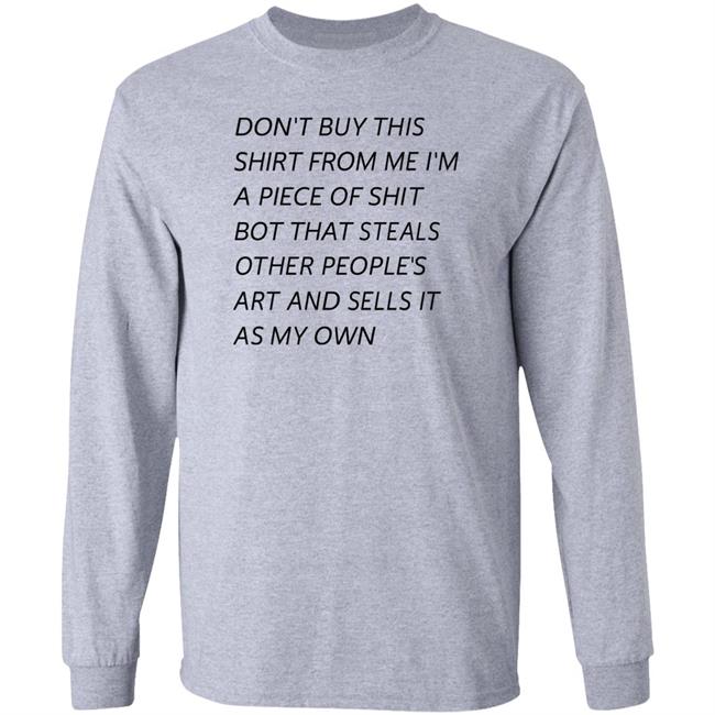 Don't Buy This Shirt From Me I'm A Piece Of Shit Bot That Steals Other People's Art And Sells It As My Own Shirt