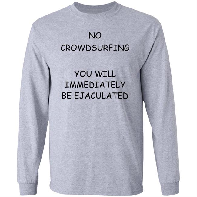 No Crowdsurfing You Will Immediately Be Ejaculated Shirt Shirts That Go Hard