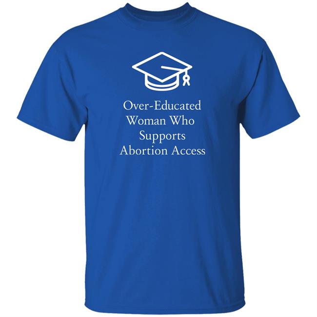 Charlotte Clymer Over-Educated Woman Who Supports Abortion Access Shirt Laurie Bertram Roberts Over-Educated Women Support Abortion Access Shirt