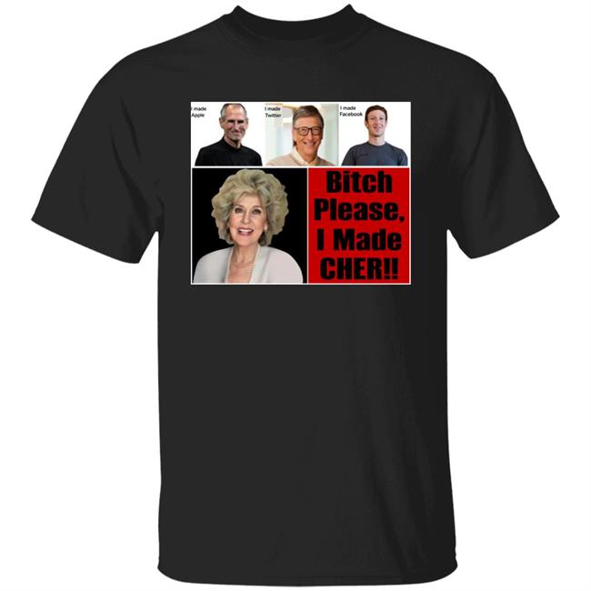 Bitch Please, I Made Cher Shirt Georgia Holt