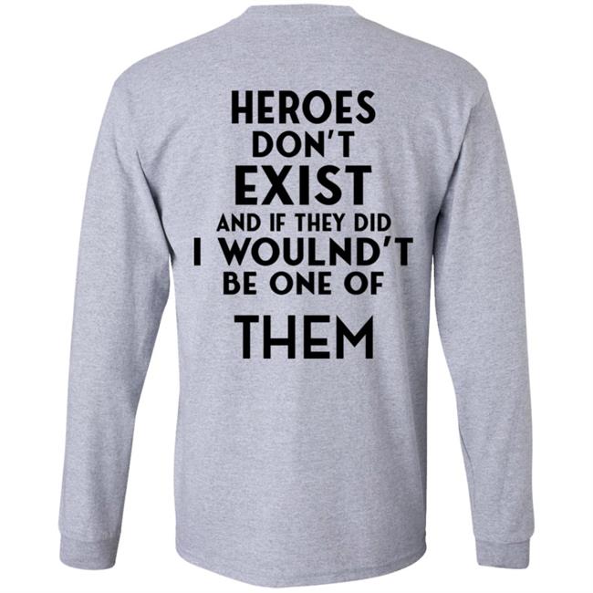 Heroes Don't Exist And If They Did I Woulnd't Be One Of Them Shirt Shirts That Go Hard