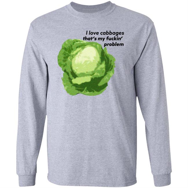 Shirts That Go Hard I Love Cabbages That's My Fuckin' Problem Shirt Good Shirts Merch