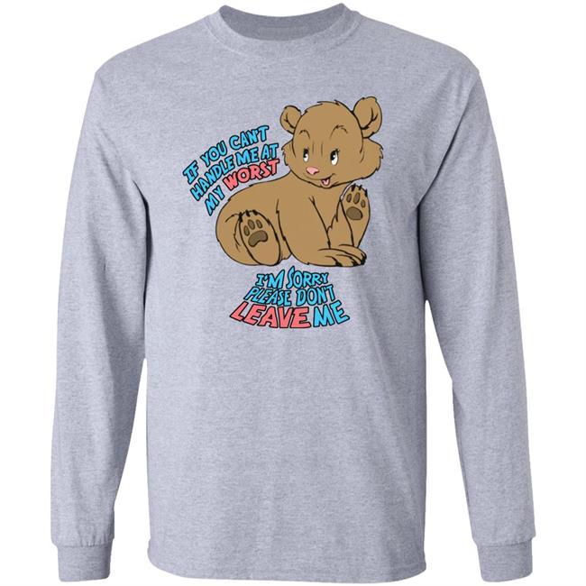 If You Can't Handle Me At My Worst I'm Sorry Please Don't Leave Me Shirt Good Shirts Merch