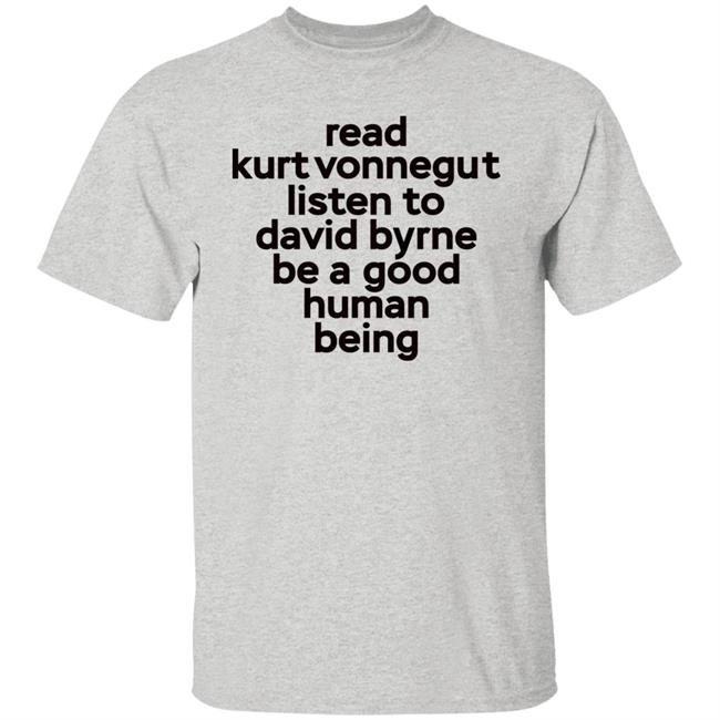 Read Kurt Vonnegut Listen To David Byrne Be A Good Human Being Shirt Mitdasein Read Kurt Vonnegut Listen To David Byrne Be A Good Human Being Shirt Mitdasein