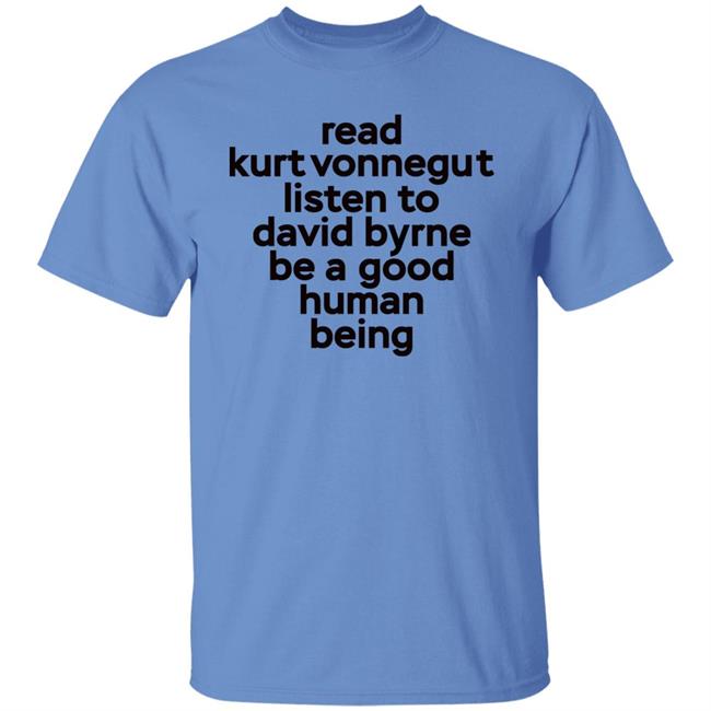 Read Kurt Vonnegut Listen To David Byrne Be A Good Human Being Shirt Mitdasein Read Kurt Vonnegut Listen To David Byrne Be A Good Human Being Shirt Mitdasein