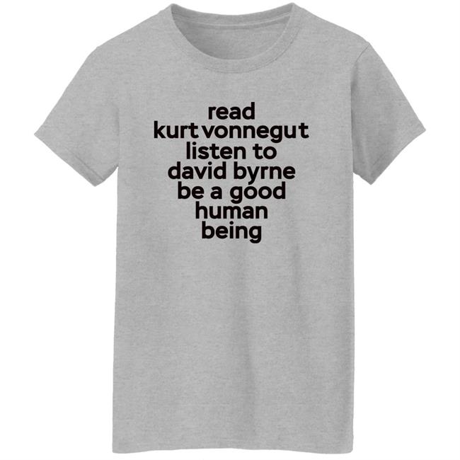 Read Kurt Vonnegut Listen To David Byrne Be A Good Human Being Shirt Mitdasein Read Kurt Vonnegut Listen To David Byrne Be A Good Human Being Shirt Mitdasein