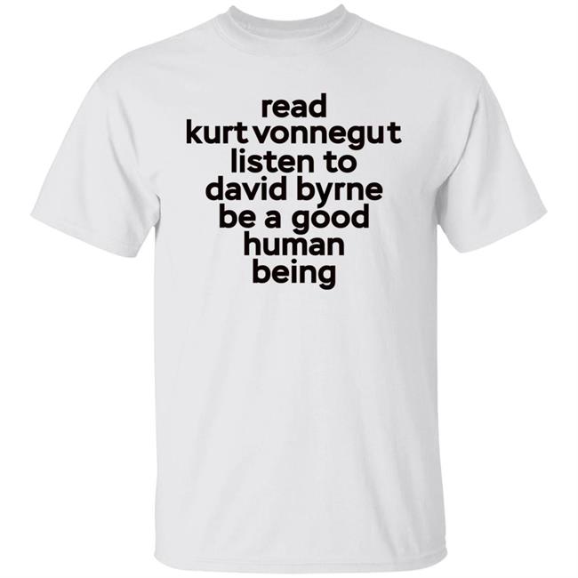 Read Kurt Vonnegut Listen To David Byrne Be A Good Human Being Shirt Mitdasein Read Kurt Vonnegut Listen To David Byrne Be A Good Human Being Shirt Mitdasein