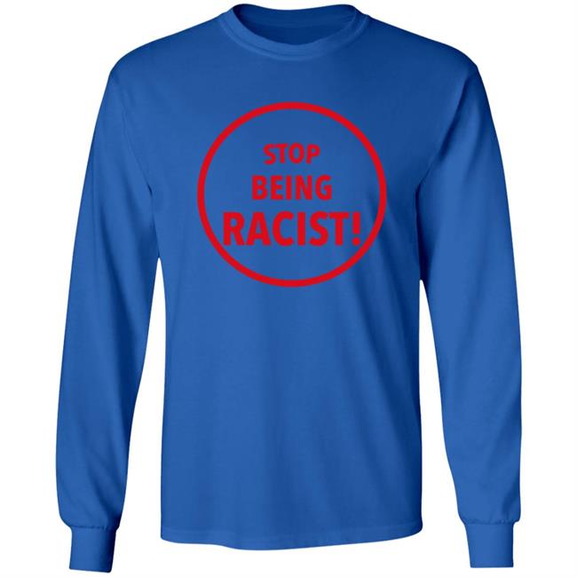 Stop Being Racist Shirt Mystikalgod666 Stop Being Racist Shirt Mystikalgod666