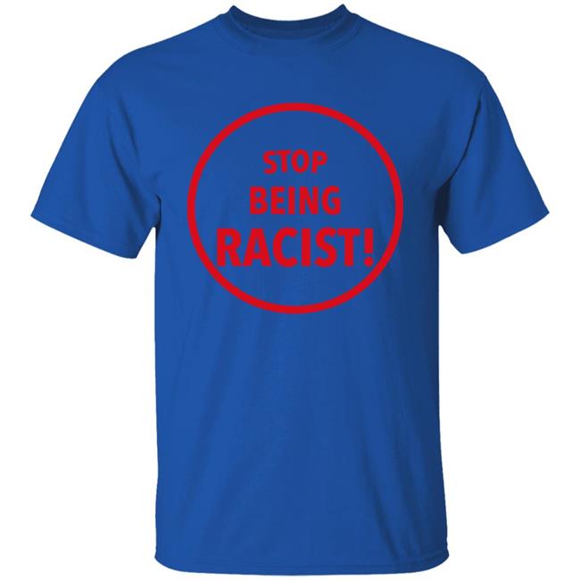 Stop Being Racist Shirt Mystikalgod666 Stop Being Racist Shirt Mystikalgod666