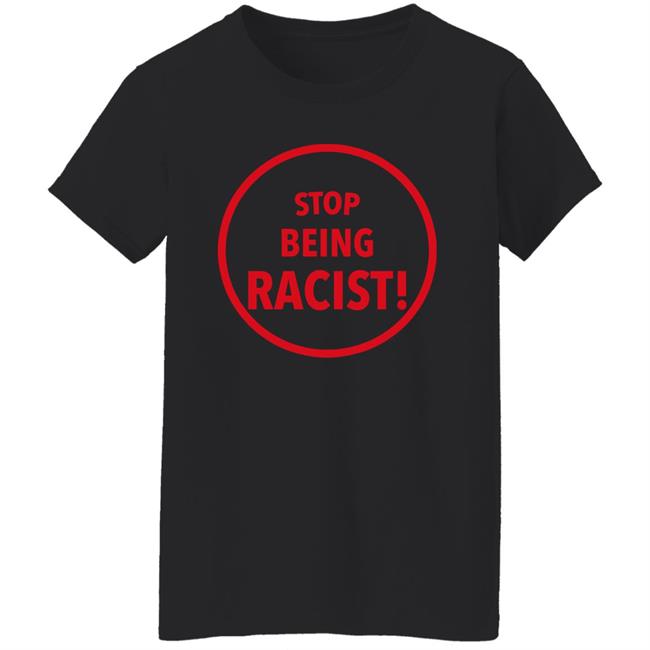 Stop Being Racist Shirt Mystikalgod666 Stop Being Racist Shirt Mystikalgod666