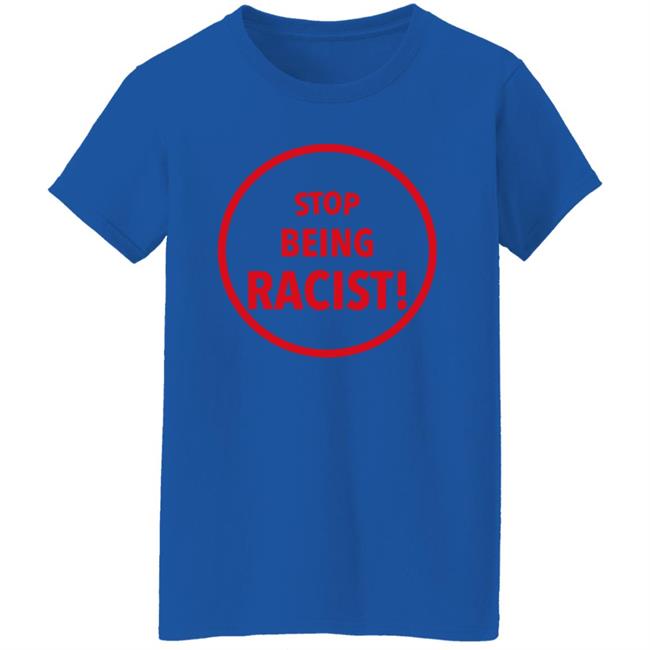 Stop Being Racist Shirt Mystikalgod666 Stop Being Racist Shirt Mystikalgod666