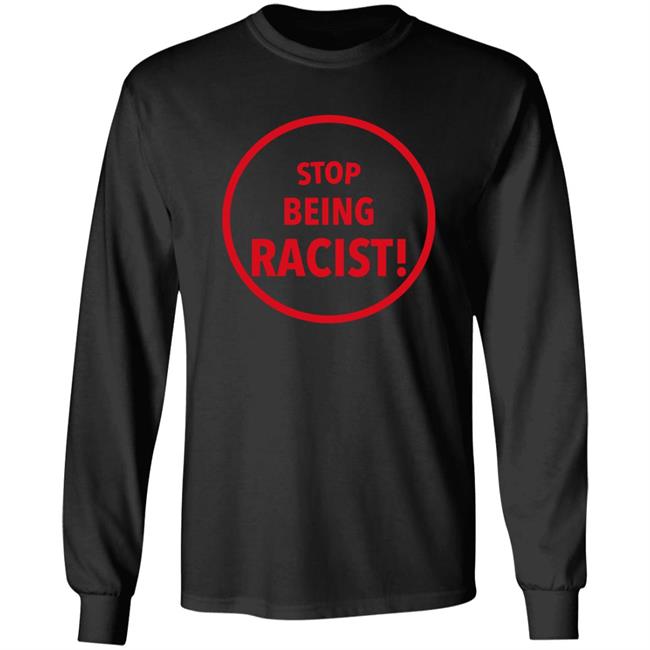 Stop Being Racist Shirt Mystikalgod666 Stop Being Racist Shirt Mystikalgod666