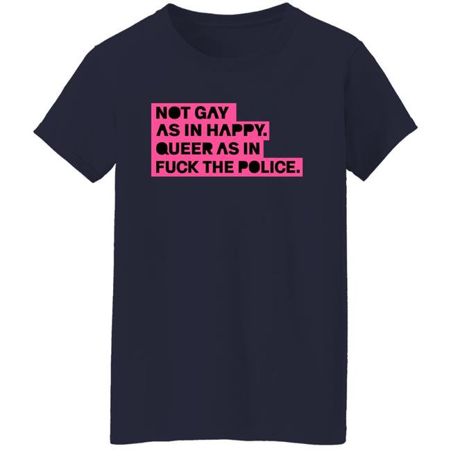 Not Gay As In Happy Queer As In Fuck The Police Shirt Ian Coldwater