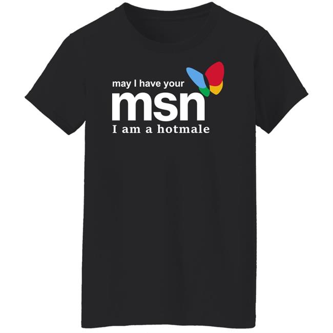 May I Have Your Msn I Am A Hotmale Shirt Shirts That Go Hard Merch
